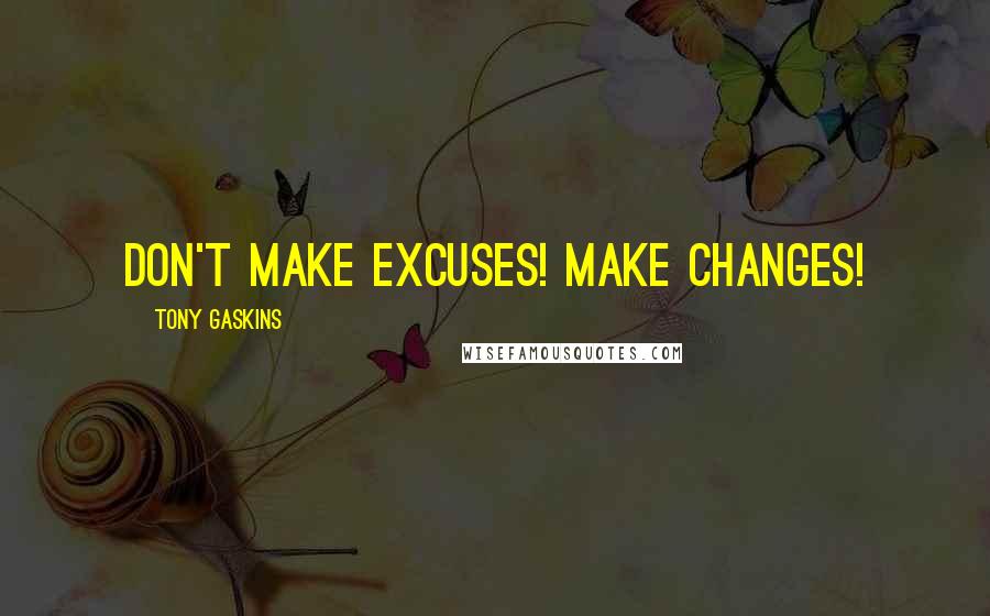 Tony Gaskins Quotes: Don't make excuses! Make changes!