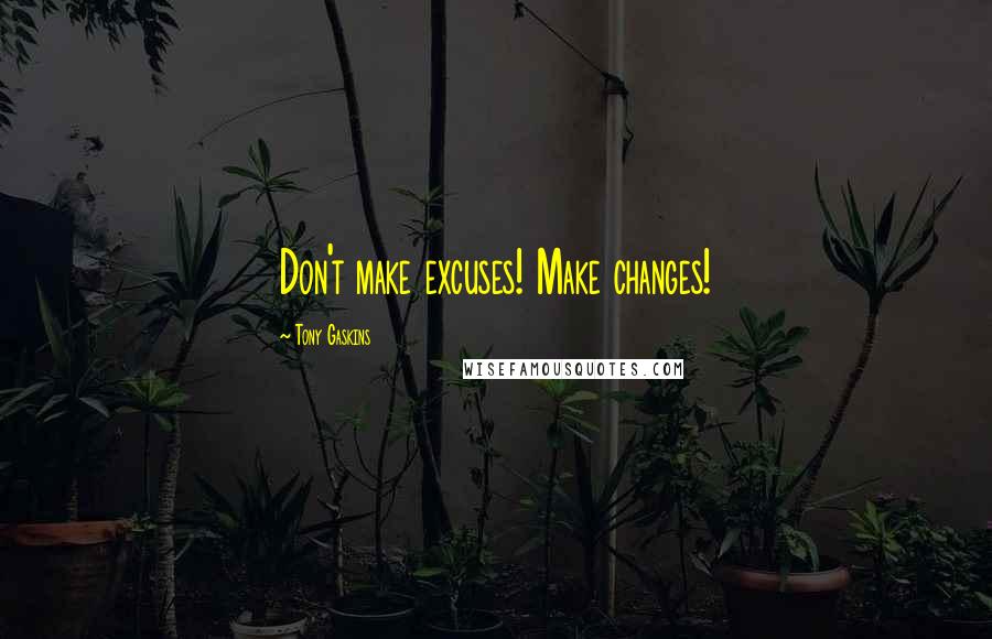 Tony Gaskins Quotes: Don't make excuses! Make changes!