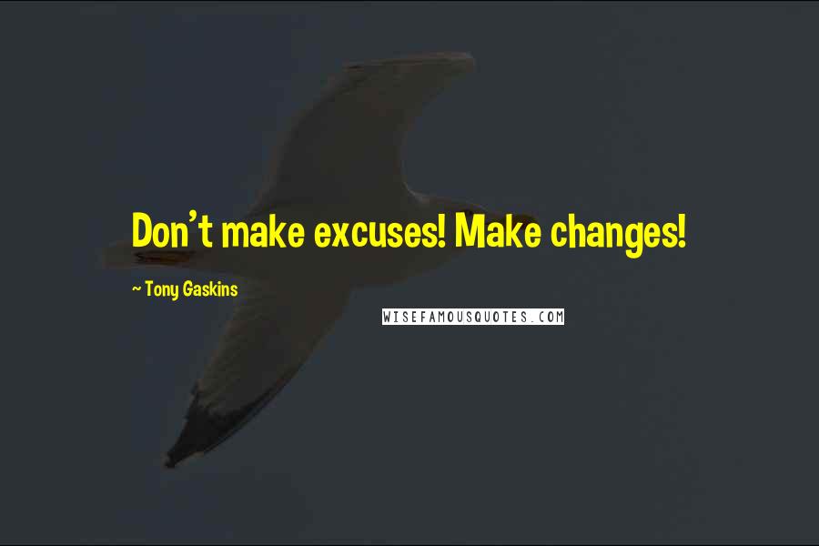 Tony Gaskins Quotes: Don't make excuses! Make changes!