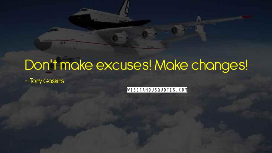 Tony Gaskins Quotes: Don't make excuses! Make changes!