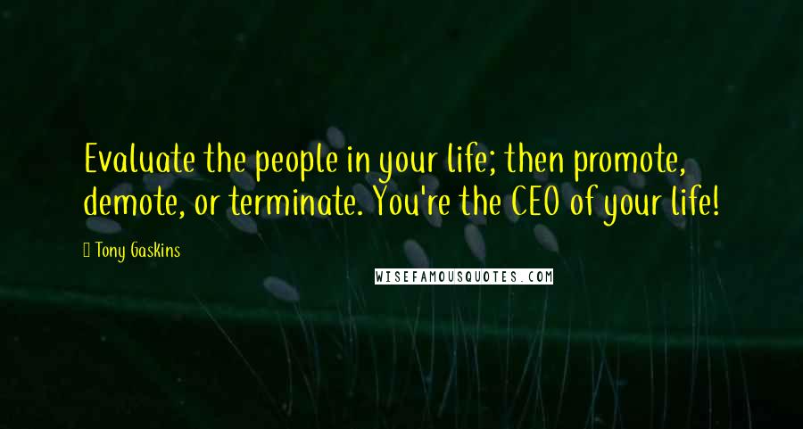 Tony Gaskins Quotes: Evaluate the people in your life; then promote, demote, or terminate. You're the CEO of your life!