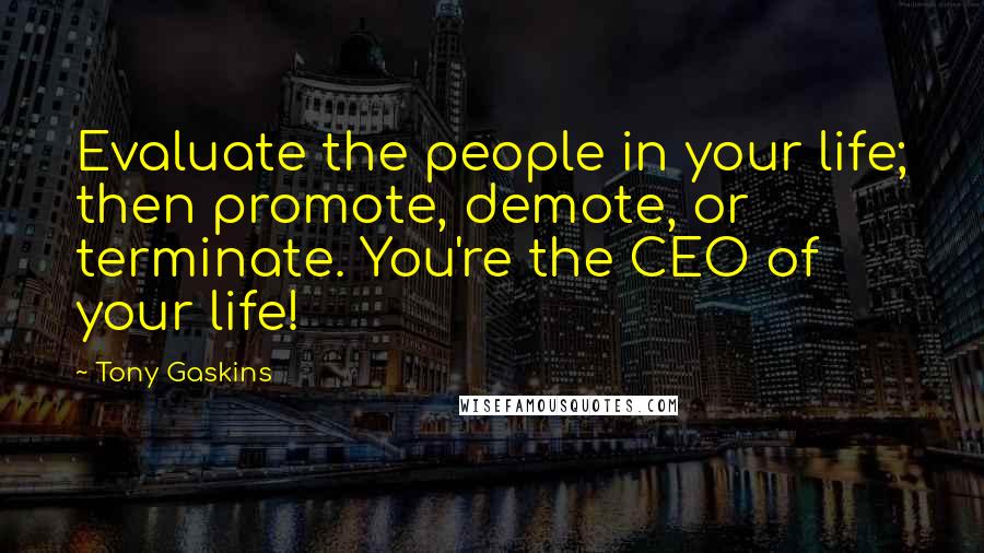 Tony Gaskins Quotes: Evaluate the people in your life; then promote, demote, or terminate. You're the CEO of your life!