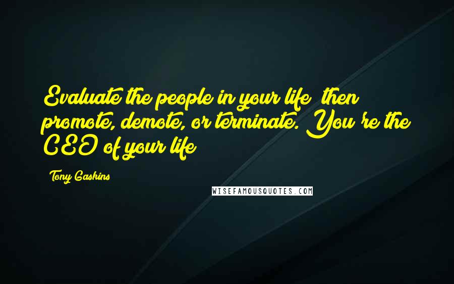 Tony Gaskins Quotes: Evaluate the people in your life; then promote, demote, or terminate. You're the CEO of your life!