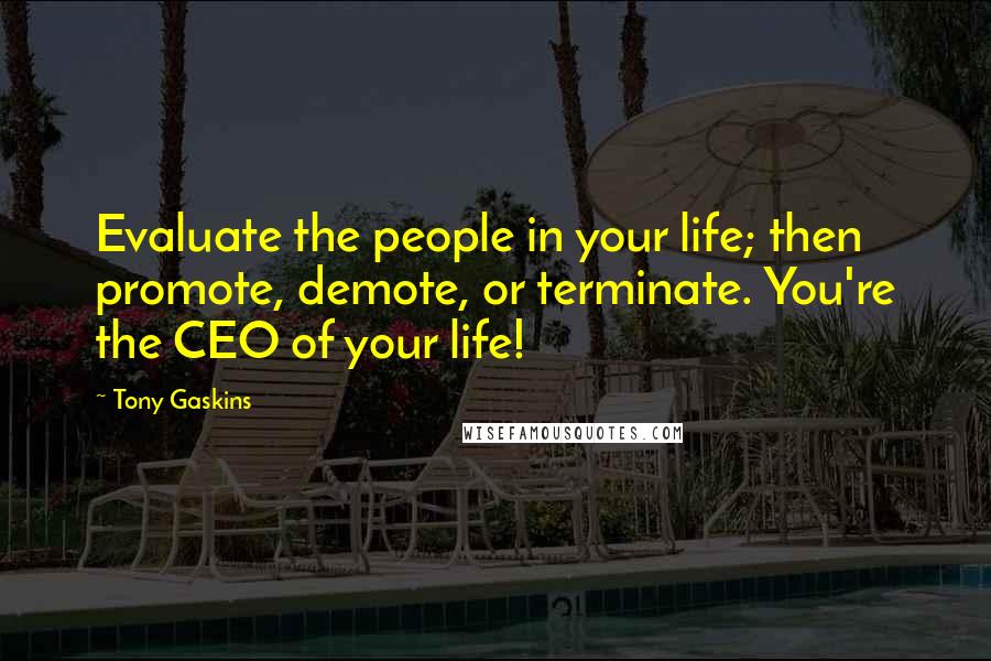 Tony Gaskins Quotes: Evaluate the people in your life; then promote, demote, or terminate. You're the CEO of your life!