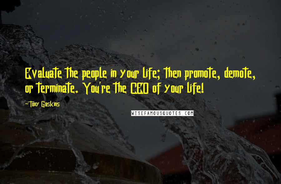 Tony Gaskins Quotes: Evaluate the people in your life; then promote, demote, or terminate. You're the CEO of your life!
