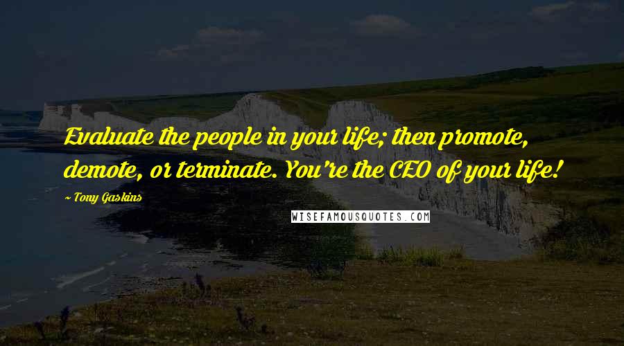 Tony Gaskins Quotes: Evaluate the people in your life; then promote, demote, or terminate. You're the CEO of your life!