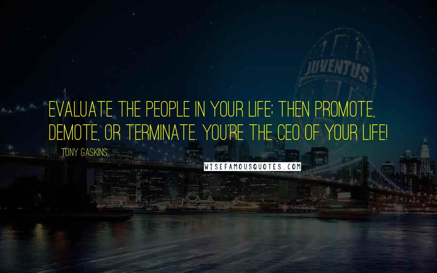 Tony Gaskins Quotes: Evaluate the people in your life; then promote, demote, or terminate. You're the CEO of your life!