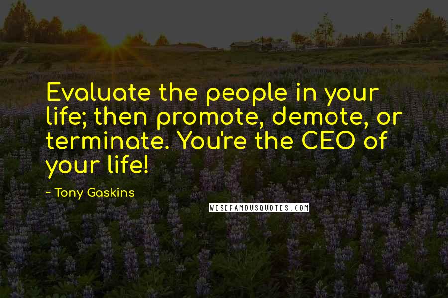Tony Gaskins Quotes: Evaluate the people in your life; then promote, demote, or terminate. You're the CEO of your life!
