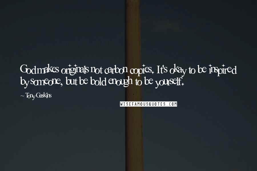 Tony Gaskins Quotes: God makes originals not carbon copies. It's okay to be inspired by someone, but be bold enough to be yourself.