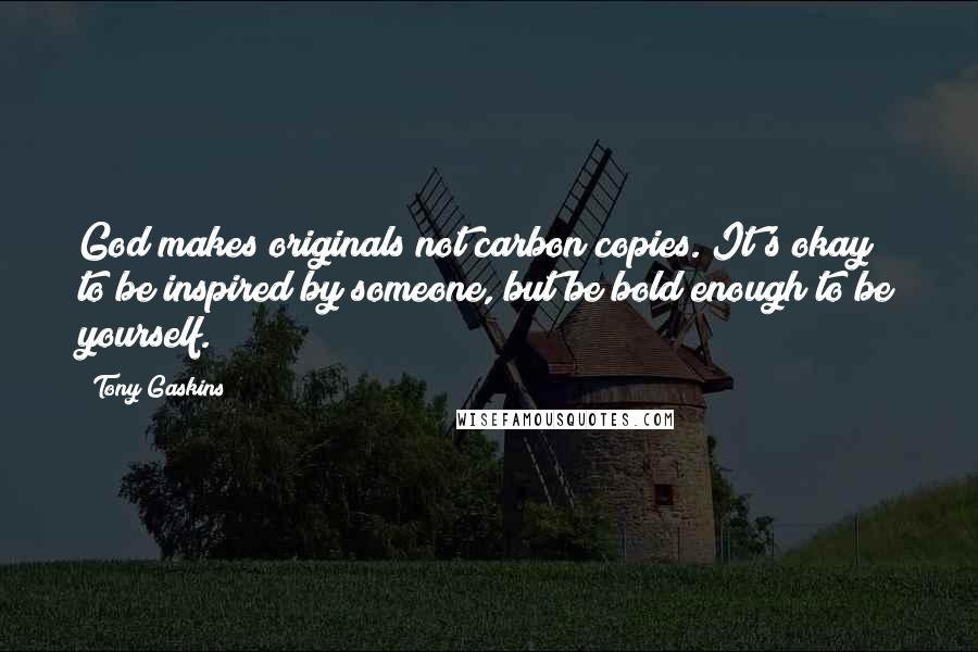 Tony Gaskins Quotes: God makes originals not carbon copies. It's okay to be inspired by someone, but be bold enough to be yourself.