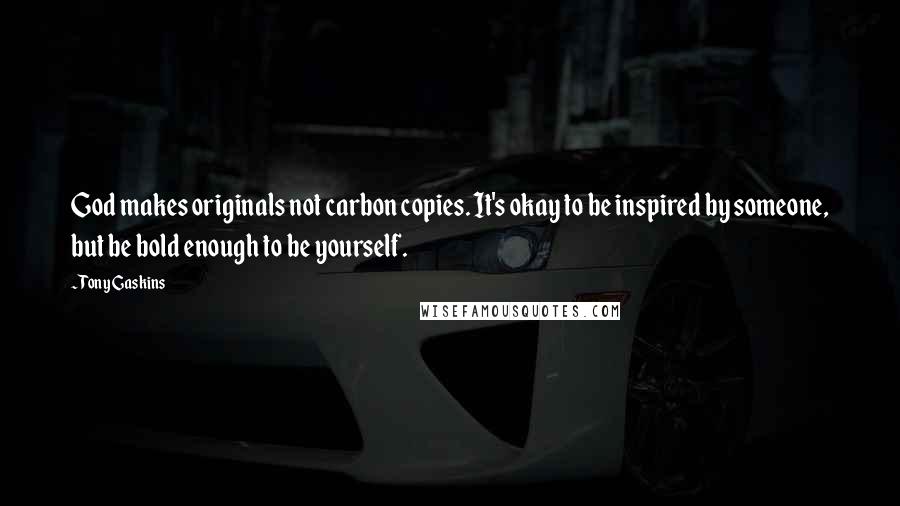 Tony Gaskins Quotes: God makes originals not carbon copies. It's okay to be inspired by someone, but be bold enough to be yourself.