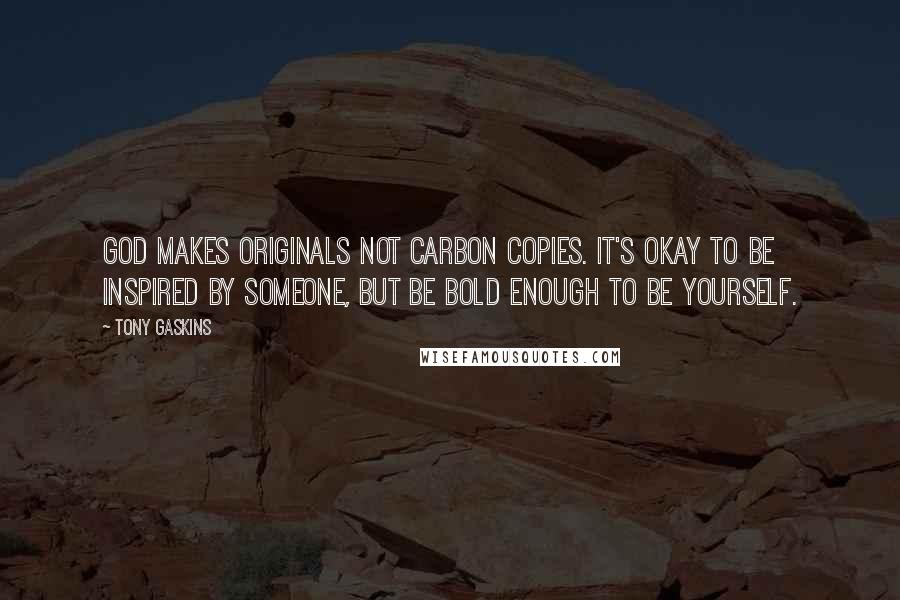 Tony Gaskins Quotes: God makes originals not carbon copies. It's okay to be inspired by someone, but be bold enough to be yourself.