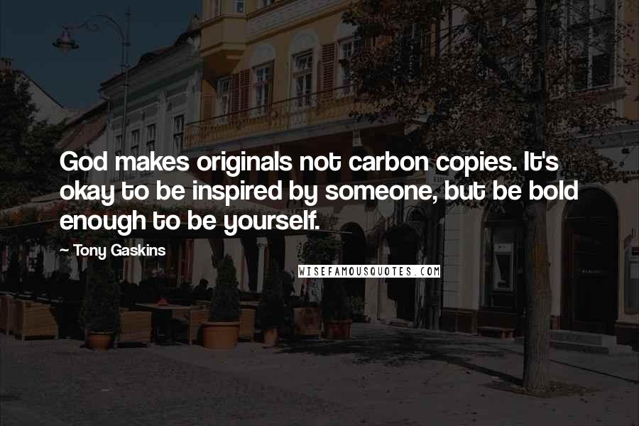 Tony Gaskins Quotes: God makes originals not carbon copies. It's okay to be inspired by someone, but be bold enough to be yourself.