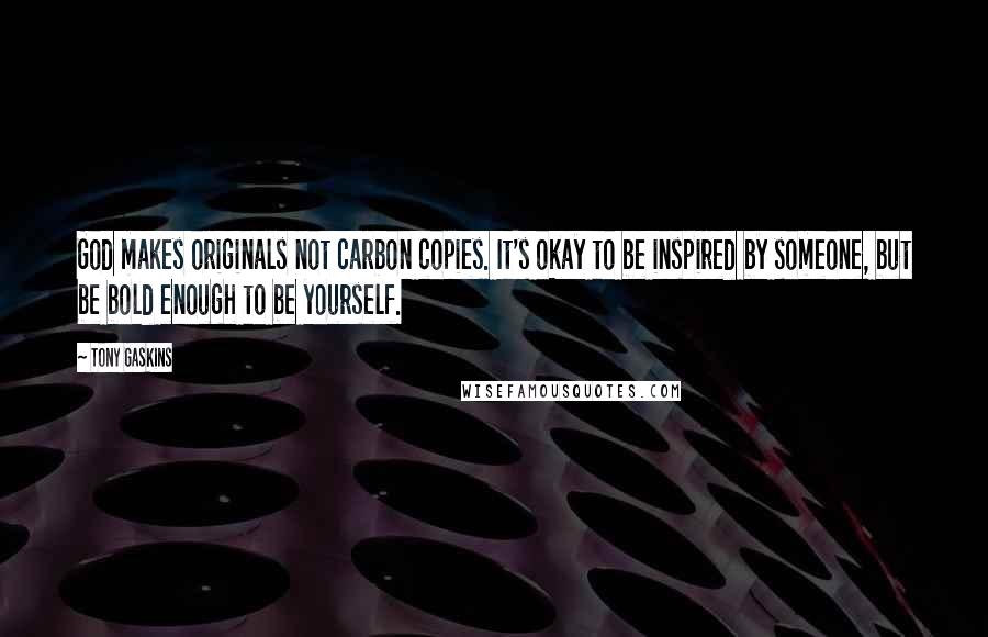 Tony Gaskins Quotes: God makes originals not carbon copies. It's okay to be inspired by someone, but be bold enough to be yourself.