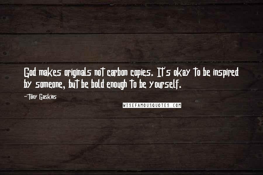 Tony Gaskins Quotes: God makes originals not carbon copies. It's okay to be inspired by someone, but be bold enough to be yourself.