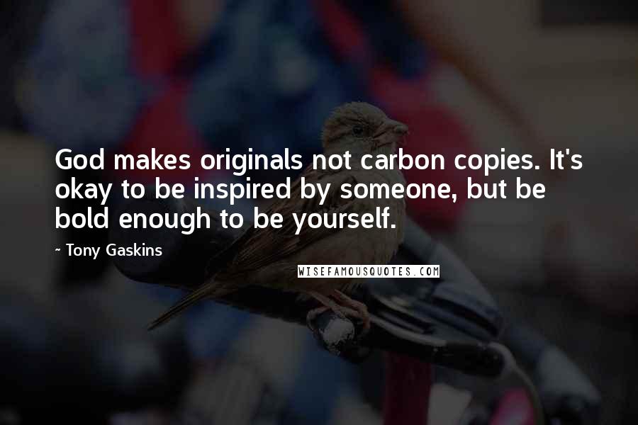 Tony Gaskins Quotes: God makes originals not carbon copies. It's okay to be inspired by someone, but be bold enough to be yourself.