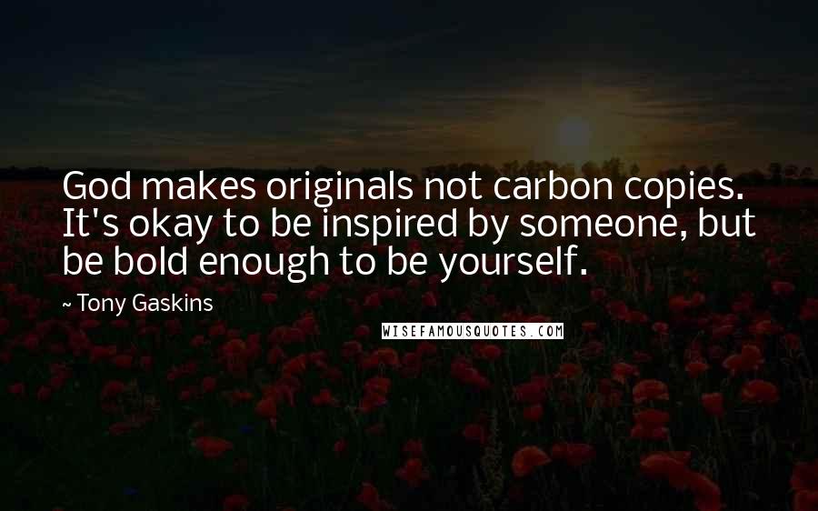 Tony Gaskins Quotes: God makes originals not carbon copies. It's okay to be inspired by someone, but be bold enough to be yourself.