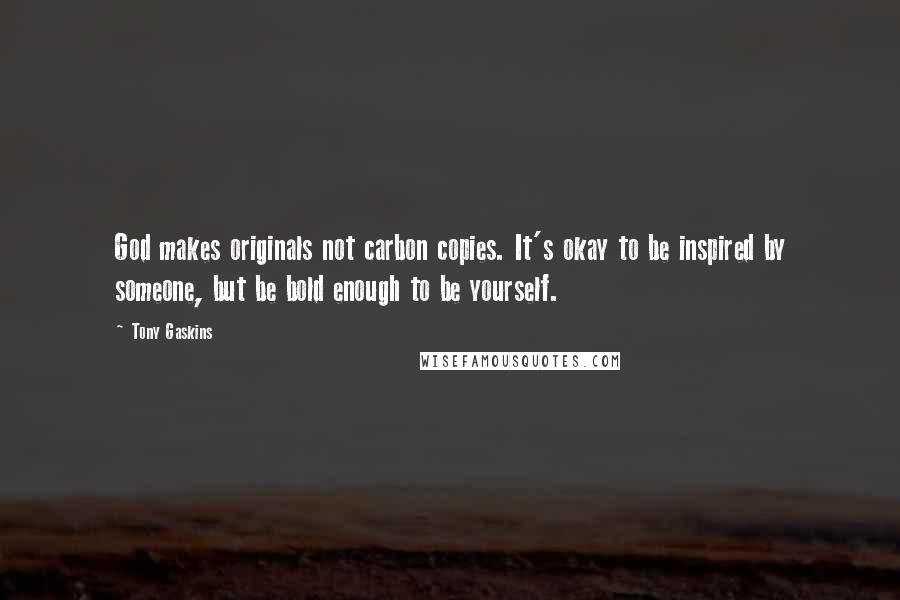 Tony Gaskins Quotes: God makes originals not carbon copies. It's okay to be inspired by someone, but be bold enough to be yourself.