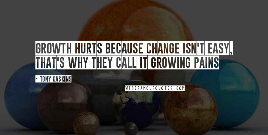 Tony Gaskins Quotes: Growth hurts because change isn't easy, that's why they call it growing pains