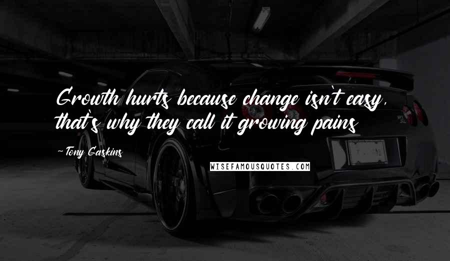 Tony Gaskins Quotes: Growth hurts because change isn't easy, that's why they call it growing pains