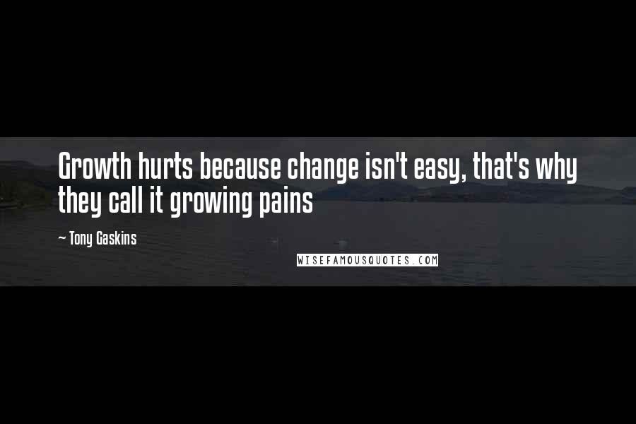 Tony Gaskins Quotes: Growth hurts because change isn't easy, that's why they call it growing pains