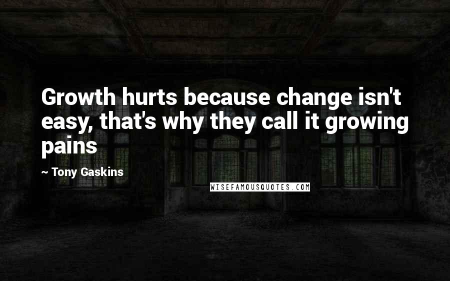 Tony Gaskins Quotes: Growth hurts because change isn't easy, that's why they call it growing pains