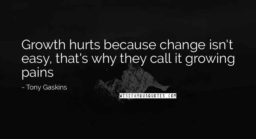 Tony Gaskins Quotes: Growth hurts because change isn't easy, that's why they call it growing pains