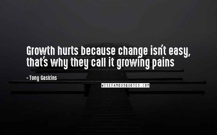 Tony Gaskins Quotes: Growth hurts because change isn't easy, that's why they call it growing pains