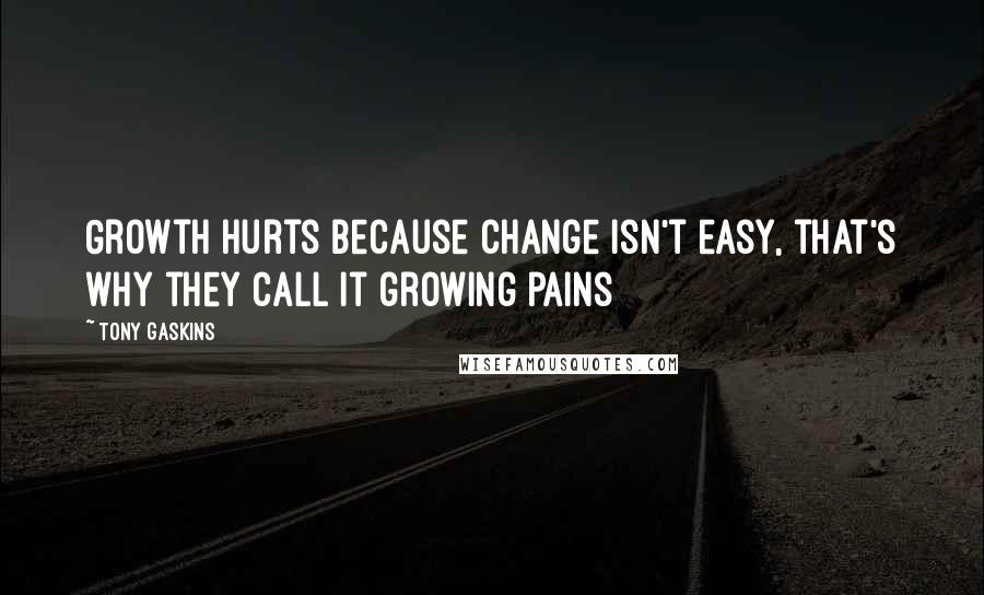 Tony Gaskins Quotes: Growth hurts because change isn't easy, that's why they call it growing pains