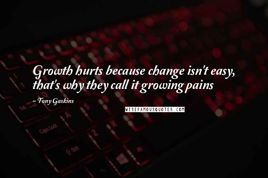 Tony Gaskins Quotes: Growth hurts because change isn't easy, that's why they call it growing pains