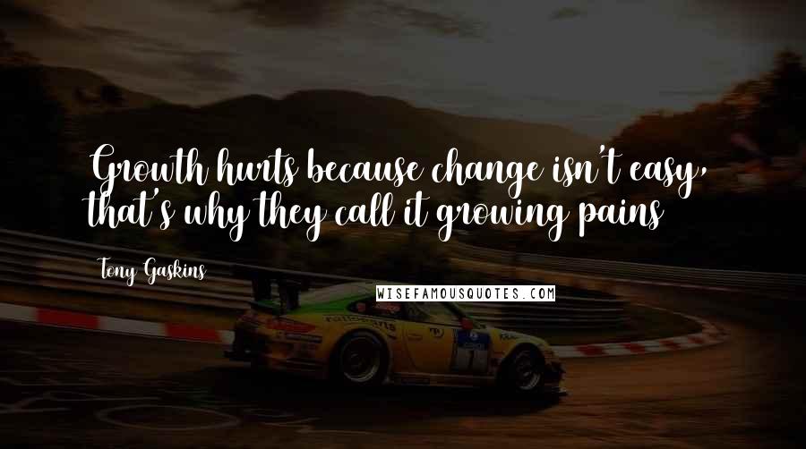 Tony Gaskins Quotes: Growth hurts because change isn't easy, that's why they call it growing pains