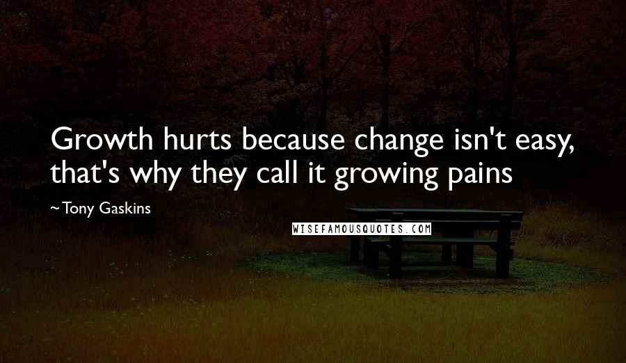 Tony Gaskins Quotes: Growth hurts because change isn't easy, that's why they call it growing pains