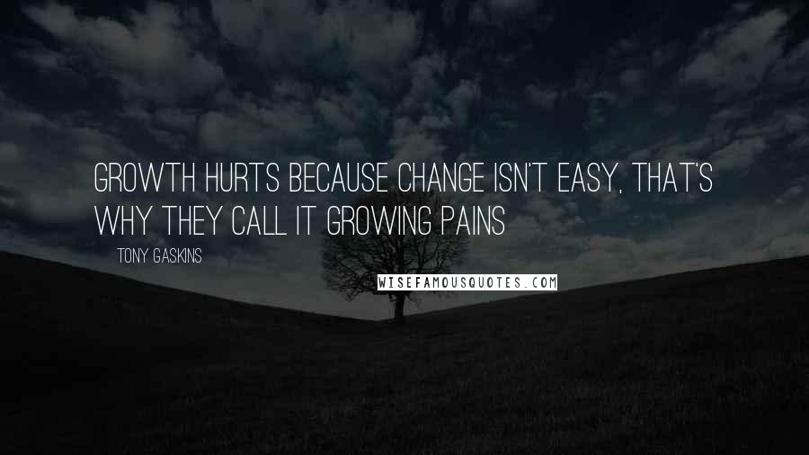 Tony Gaskins Quotes: Growth hurts because change isn't easy, that's why they call it growing pains