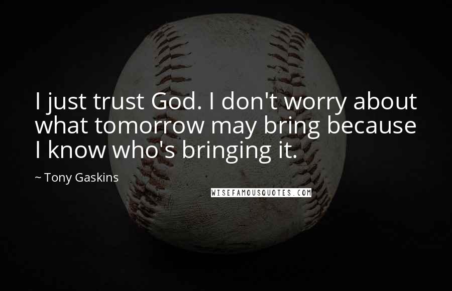 Tony Gaskins Quotes: I just trust God. I don't worry about what tomorrow may bring because I know who's bringing it.