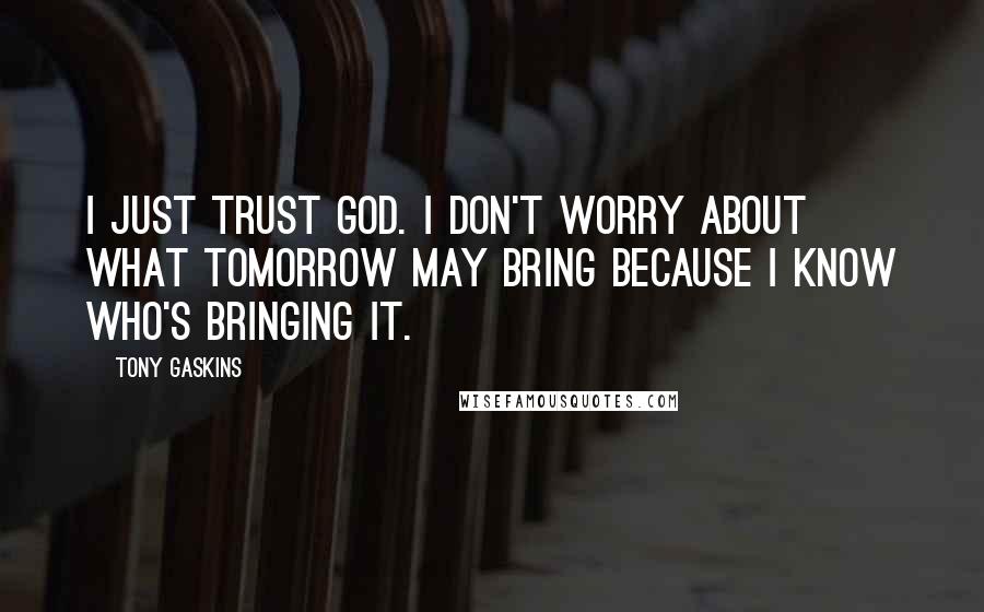 Tony Gaskins Quotes: I just trust God. I don't worry about what tomorrow may bring because I know who's bringing it.