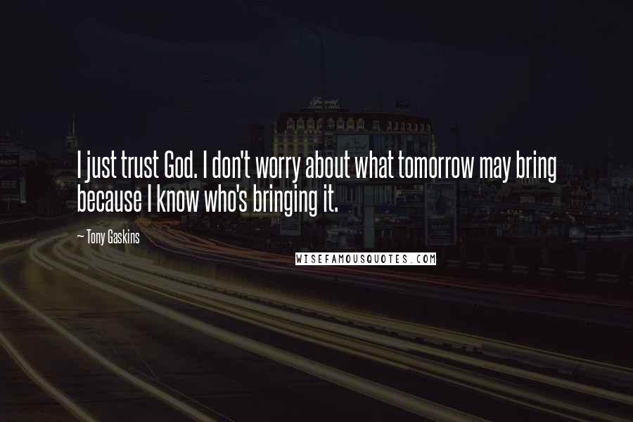 Tony Gaskins Quotes: I just trust God. I don't worry about what tomorrow may bring because I know who's bringing it.