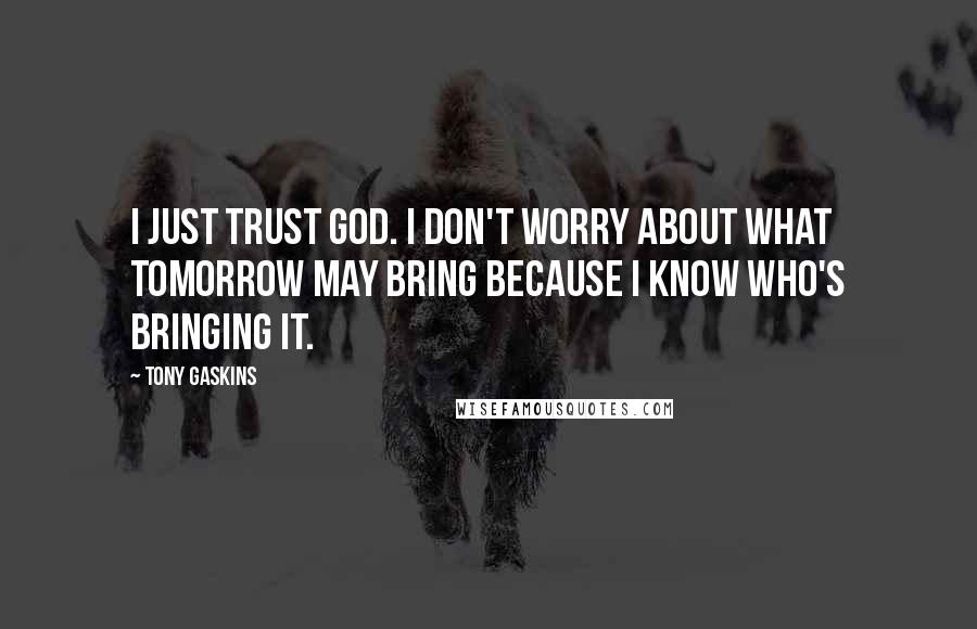 Tony Gaskins Quotes: I just trust God. I don't worry about what tomorrow may bring because I know who's bringing it.