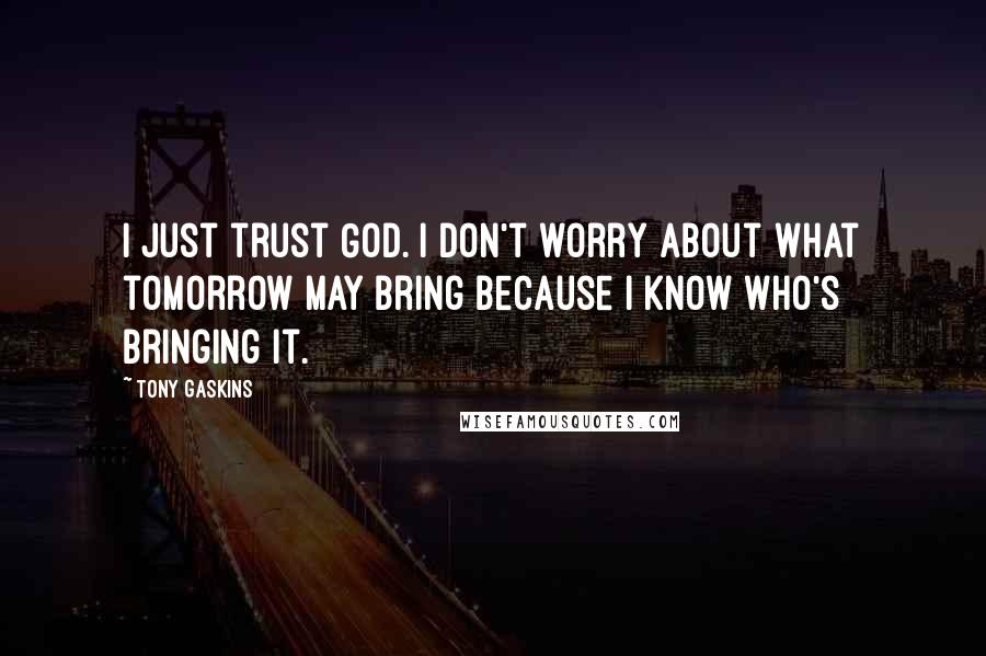 Tony Gaskins Quotes: I just trust God. I don't worry about what tomorrow may bring because I know who's bringing it.