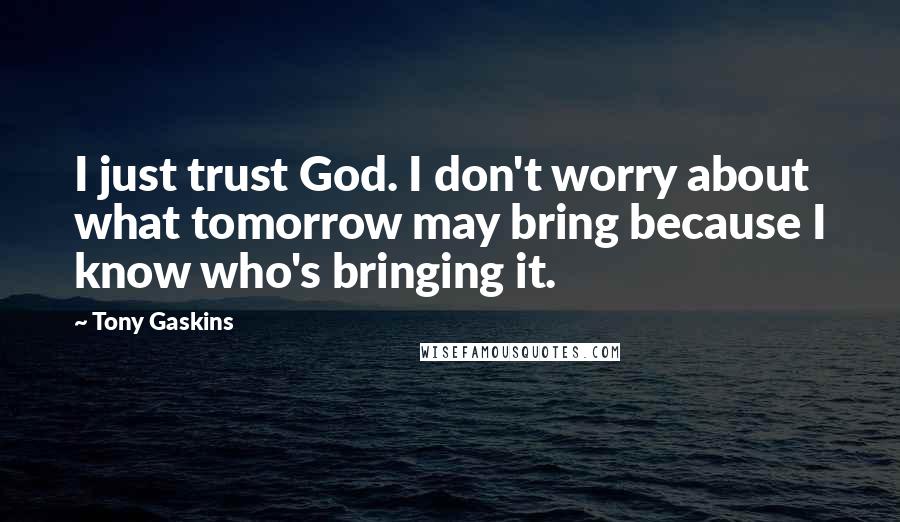 Tony Gaskins Quotes: I just trust God. I don't worry about what tomorrow may bring because I know who's bringing it.