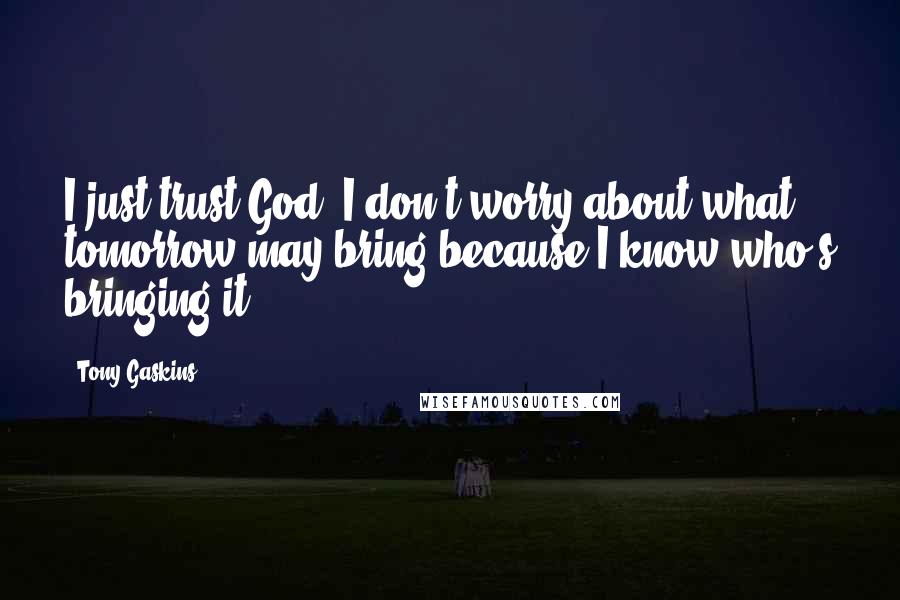 Tony Gaskins Quotes: I just trust God. I don't worry about what tomorrow may bring because I know who's bringing it.