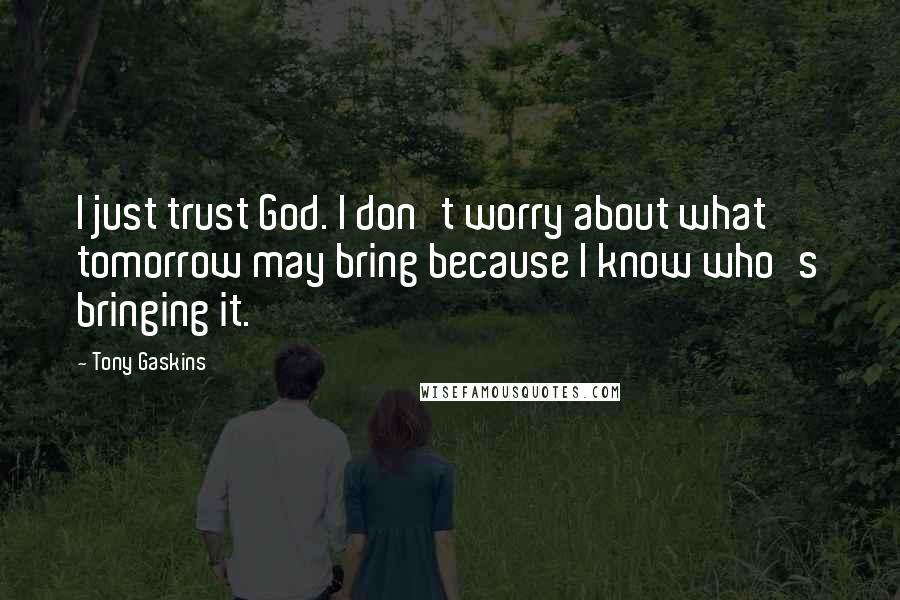 Tony Gaskins Quotes: I just trust God. I don't worry about what tomorrow may bring because I know who's bringing it.