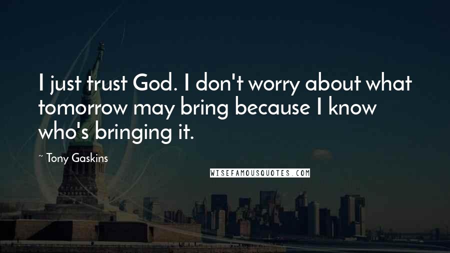 Tony Gaskins Quotes: I just trust God. I don't worry about what tomorrow may bring because I know who's bringing it.