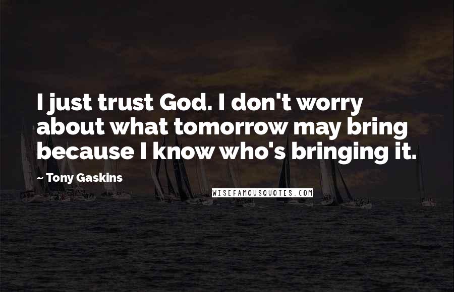 Tony Gaskins Quotes: I just trust God. I don't worry about what tomorrow may bring because I know who's bringing it.