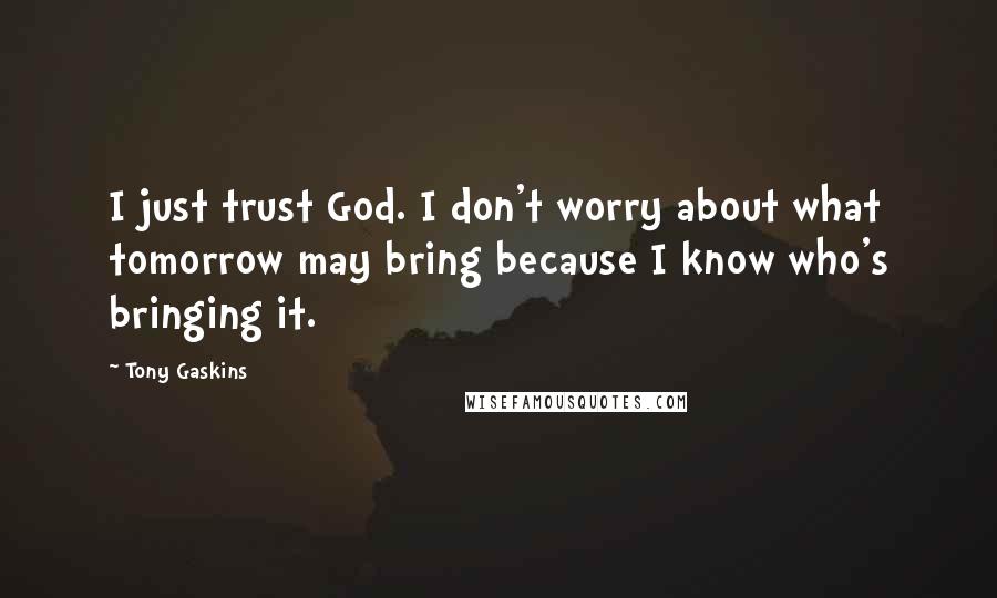 Tony Gaskins Quotes: I just trust God. I don't worry about what tomorrow may bring because I know who's bringing it.