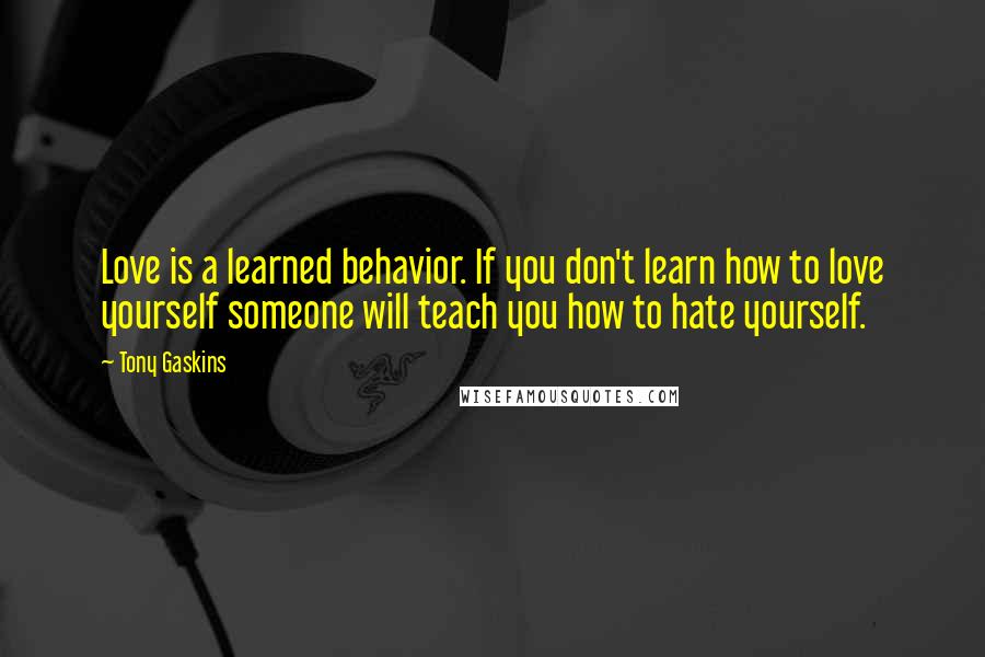 Tony Gaskins Quotes: Love is a learned behavior. If you don't learn how to love yourself someone will teach you how to hate yourself.