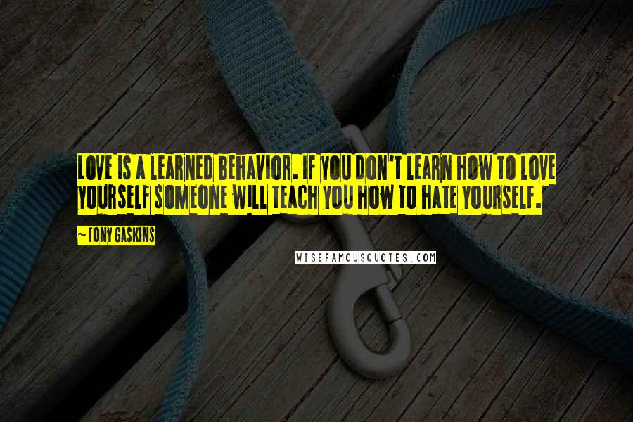 Tony Gaskins Quotes: Love is a learned behavior. If you don't learn how to love yourself someone will teach you how to hate yourself.