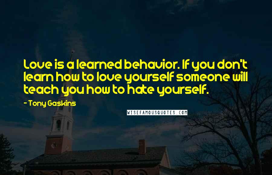 Tony Gaskins Quotes: Love is a learned behavior. If you don't learn how to love yourself someone will teach you how to hate yourself.