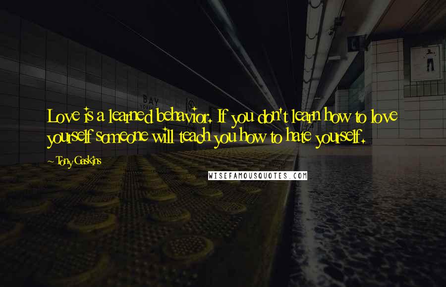 Tony Gaskins Quotes: Love is a learned behavior. If you don't learn how to love yourself someone will teach you how to hate yourself.