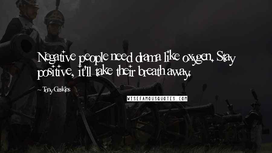 Tony Gaskins Quotes: Negative people need drama like oxygen. Stay positive, it'll take their breath away.