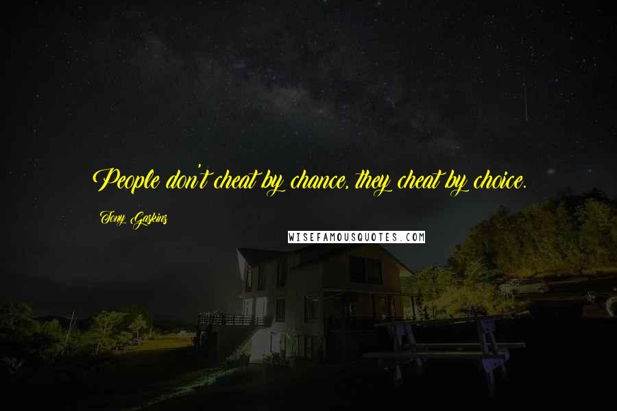 Tony Gaskins Quotes: People don't cheat by chance, they cheat by choice.